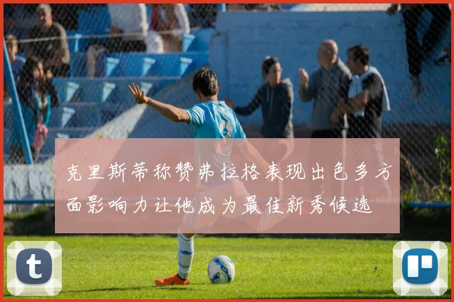 克里斯蒂称赞弗拉格表现出色多方面影响力让他成为最佳新秀候选