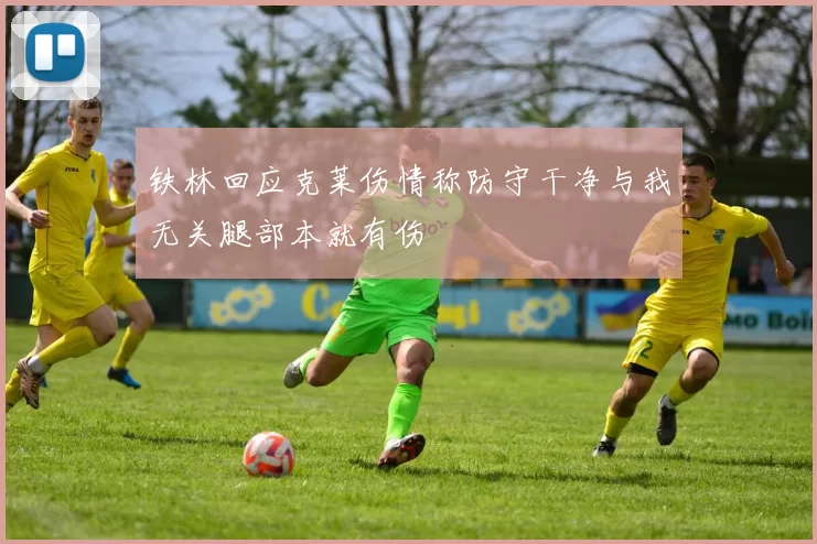 铁林回应克莱伤情称防守干净与我无关腿部本就有伤