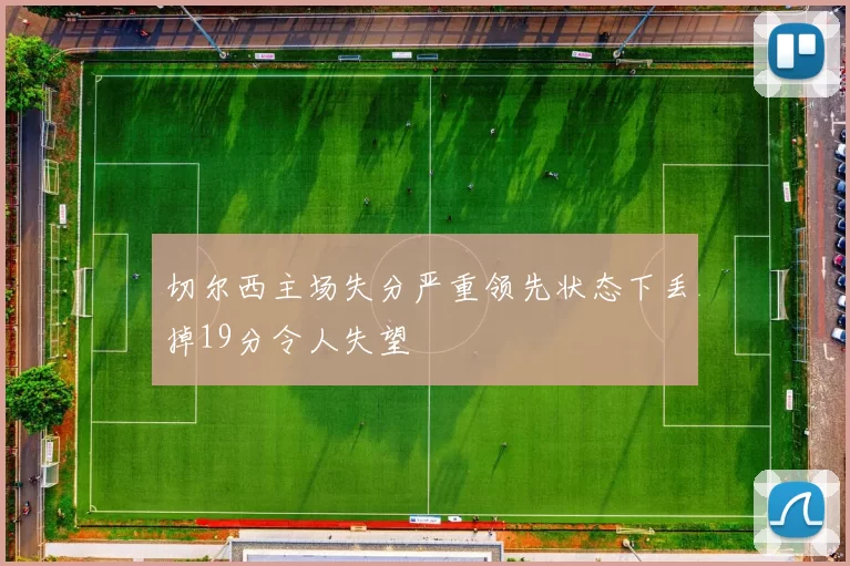 切尔西主场失分严重领先状态下丢掉19分令人失望