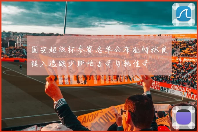 国安超级杯参赛名单公布孔特林良铭入选缺少斯帕吉奇与韩佳奇