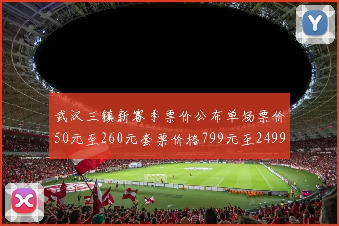武汉三镇新赛季票价公布单场票价50元至260元套票价格799元至2499元