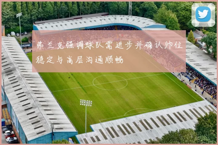 弗兰克强调球队需进步并确认帅位稳定与高层沟通顺畅