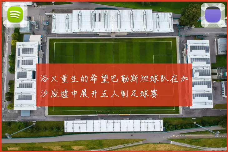 浴火重生的希望巴勒斯坦球队在加沙废墟中展开五人制足球赛